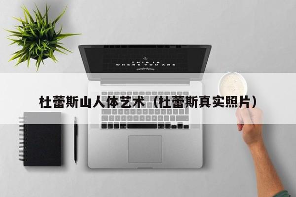 杜蕾斯山人体艺术(杜蕾斯真实照片)