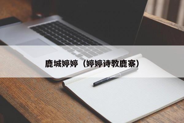鹿城婷婷(婷婷诗教鹿寨)