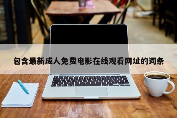包含最新成人免费电影在线观看网址的词条