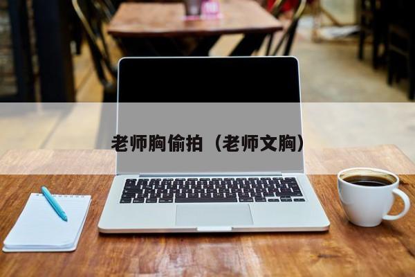 老师胸偷拍(老师文胸)