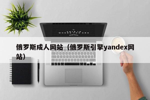 俄罗斯成人网站(俄罗斯引擎yandex网站)