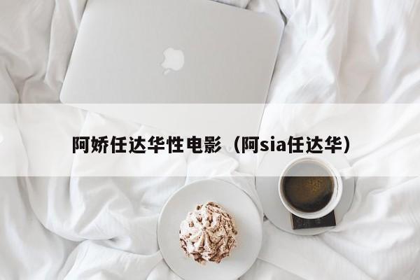 阿娇任达华性电影(阿sia任达华)