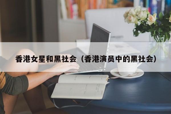 香港女星和黑社会(香港演员中的黑社会)
