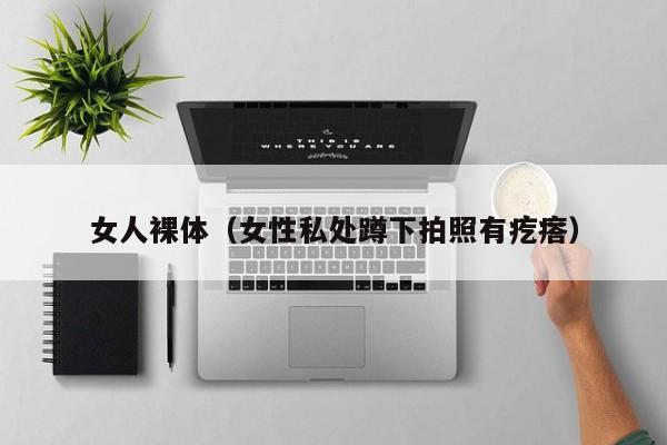 女人裸体(女性私处蹲下拍照有疙瘩)