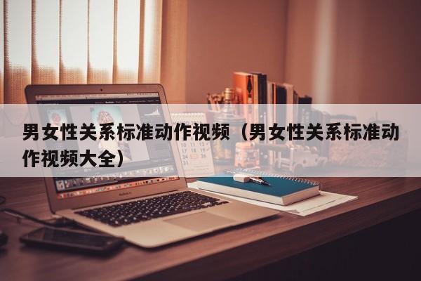 男女性关系标准动作视频(男女性关系标准动作视频大全)
