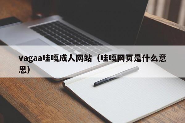 vagaa哇嘎成人网站(哇嘎网页是什么意思)
