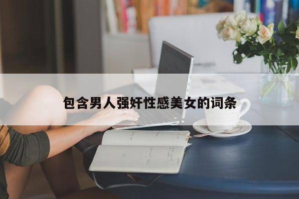 包含男人强奸性感美女的词条