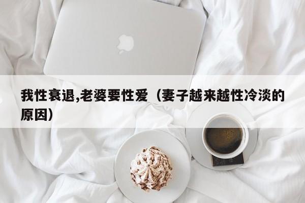 我性衰退,老婆要性爱(妻子越来越性冷淡的原因)