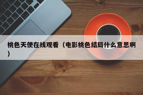 桃色天使在线观看(电影桃色结局什么意思啊)