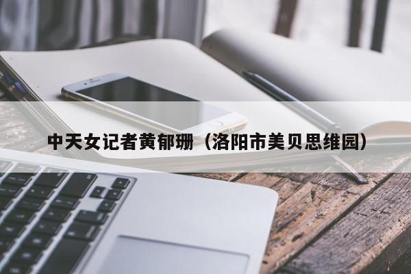 中天女记者黄郁珊(洛阳市美贝思维园)