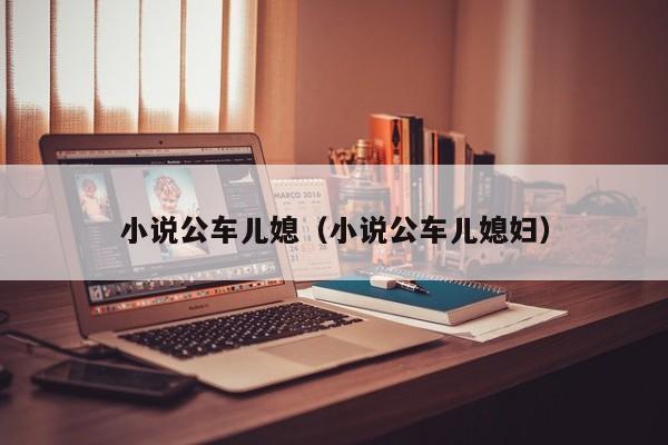小说公车儿媳(小说公车儿媳妇)