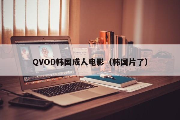 QVOD韩国成人电影(韩国片了)