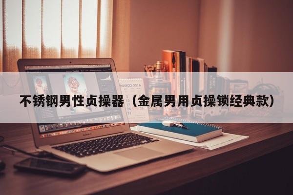 不锈钢男性贞操器(金属男用贞操锁经典款)