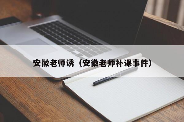 安徽老师诱(安徽老师补课事件)