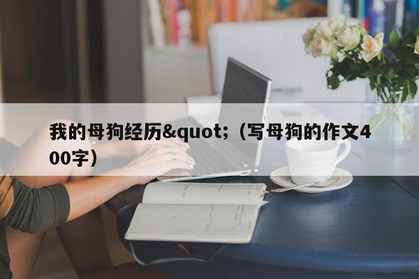 我的母狗经历"(写母狗的作文400字)