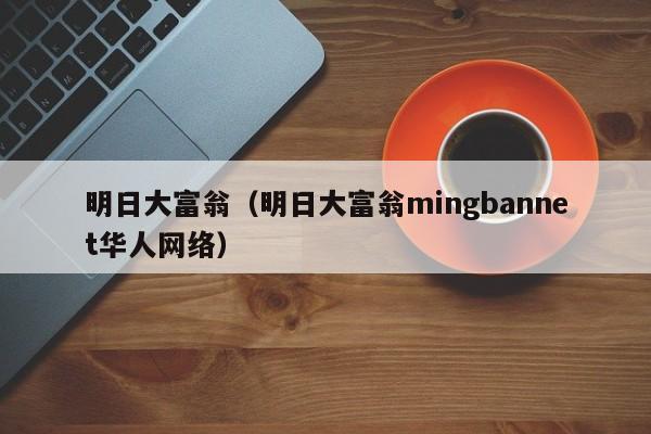 明日大富翁(明日大富翁mingbannet华人网络)