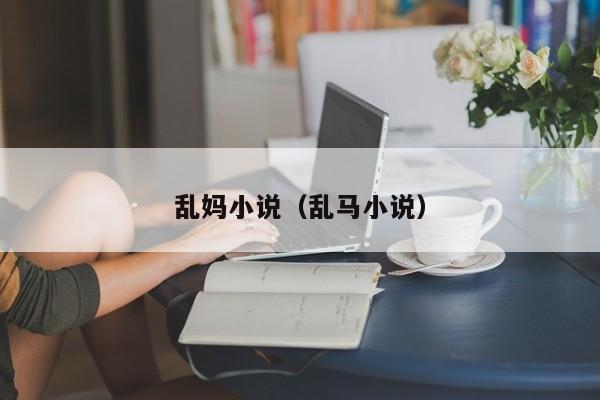 乱妈小说(乱马小说)