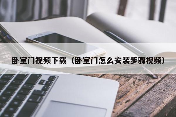 卧室门视频下载(卧室门怎么安装步骤视频)