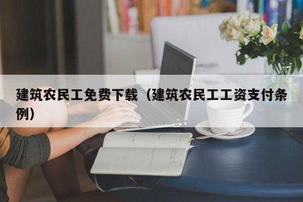 建筑农民工免费下载(建筑农民工工资支付条例)