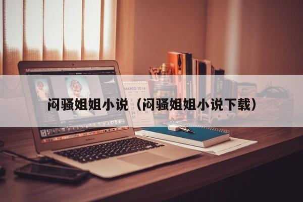 闷骚姐姐小说(闷骚姐姐小说下载)