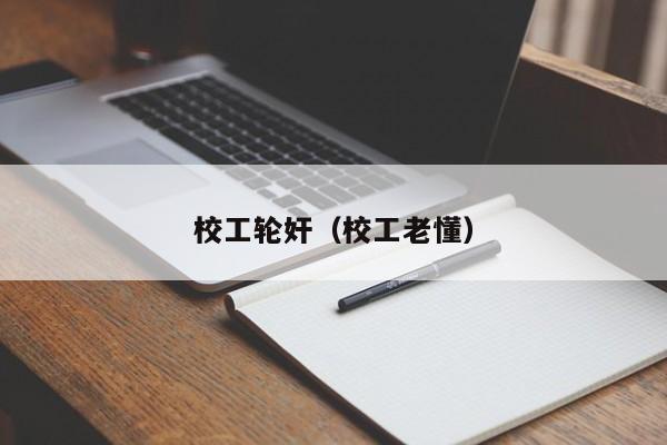 校工轮奸(校工老懂)