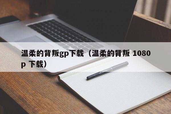 温柔的背叛gp下载(温柔的背叛 1080p 下载)