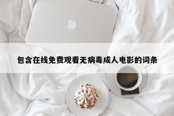 包含在线免费观看无病毒成人电影的词条