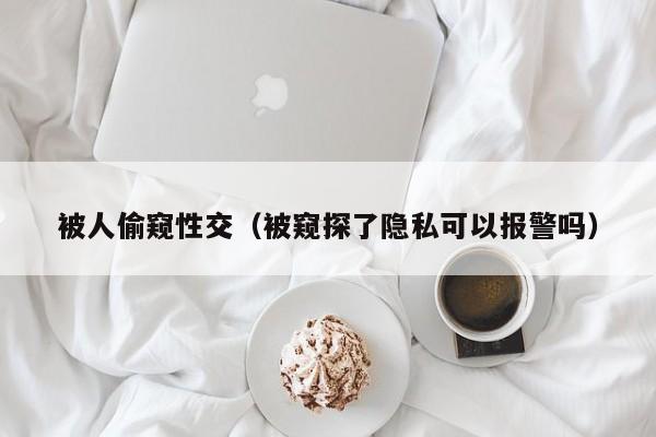 被人偷窥性交(被窥探了隐私可以报警吗)
