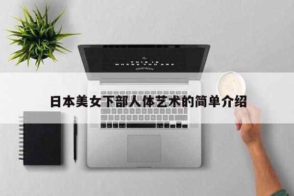 日本美女下部人体艺术的简单介绍