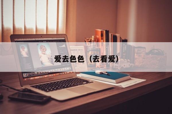 爱去色色(去看爱)