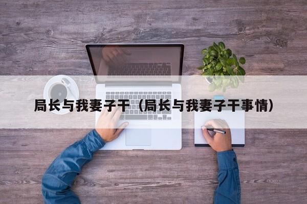局长与我妻子干(局长与我妻子干事情)