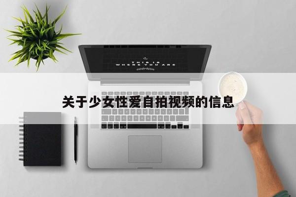 关于少女性爱自拍视频的信息