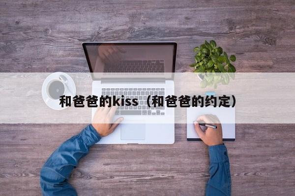 和爸爸的kiss(和爸爸的约定)