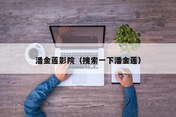 潘金莲影院(搜索一下潘金莲)