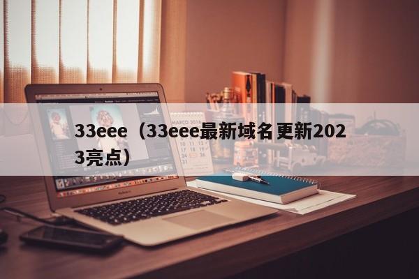 33eee(33eee最新域名更新2023亮点)