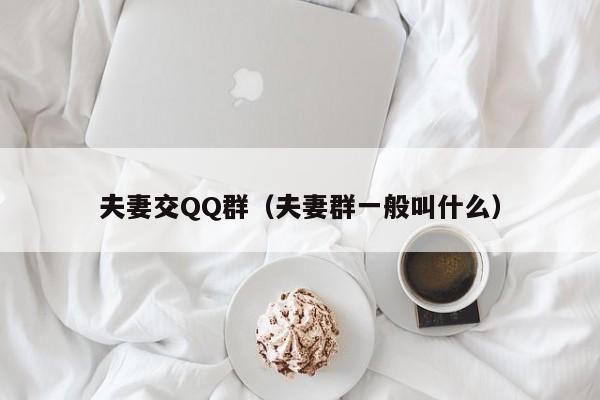 夫妻交QQ群(夫妻群一般叫什么)