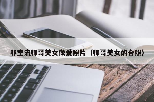 非主流帅哥美女做爱照片(帅哥美女的合照)