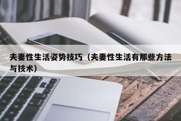 夫妻性生活姿势技巧(夫妻性生活有那些方法与技术)