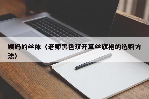 姨妈的丝袜(老师黑色双开真丝旗袍的选购方法)