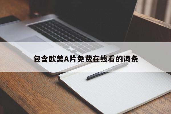 包含欧美A片免费在线看的词条