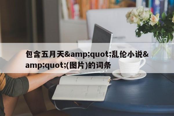 包含五月天"乱伦小说"(图片)的词条