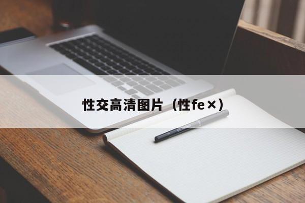 性交高清图片(性fe×)