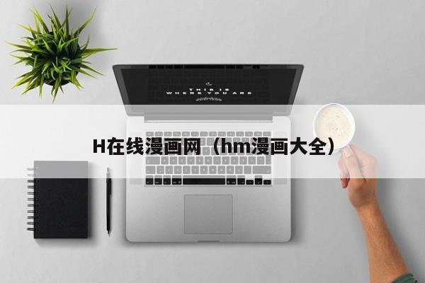 H在线漫画网(hm漫画大全)