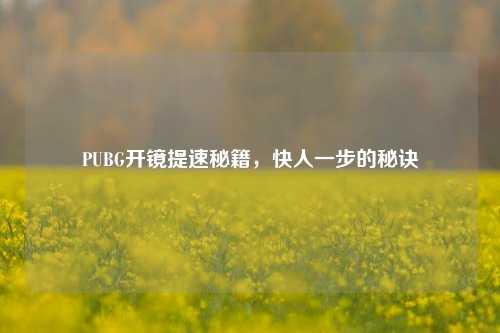 PUBG开镜提速秘籍，快人一步的秘诀