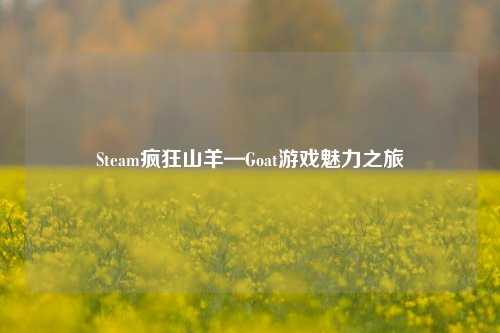 Steam疯狂山羊—Goat游戏魅力之旅