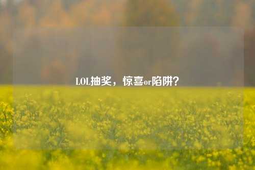 LOL抽奖，惊喜or陷阱？