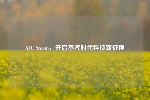 AFC Steam，开启蒸汽时代科技新征程