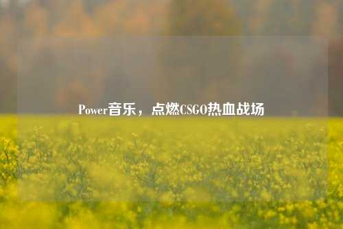 Power音乐，点燃CSGO热血战场