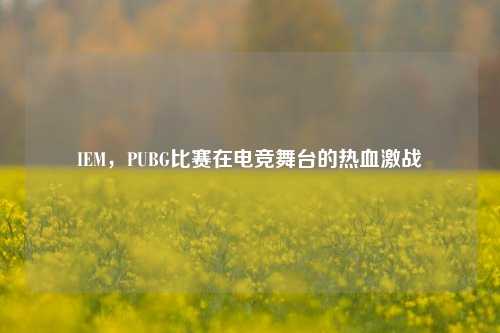 IEM，PUBG比赛在电竞舞台的热血激战