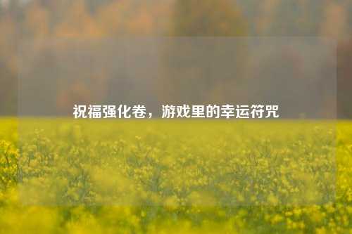 祝福强化卷,游戏里的幸运符咒